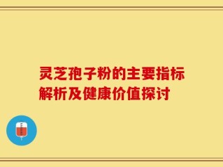 灵芝孢子粉的主要指标解析及健康价值探讨