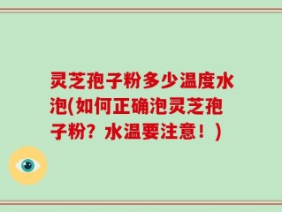 灵芝孢子粉多少温度水泡(如何正确泡灵芝孢子粉？水温要注意！)