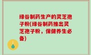 绿谷制药生产的灵芝孢子粉(绿谷制药推出灵芝孢子粉，保健养生必备)