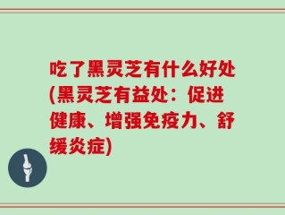 吃了黑灵芝有什么好处(黑灵芝有益处：促进健康、增强免疫力、舒缓炎症)