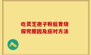 吃灵芝孢子粉后胃烧 探究原因及应对方法