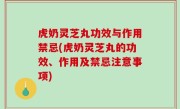 虎奶灵芝丸功效与作用禁忌(虎奶灵芝丸的功效、作用及禁忌注意事项)