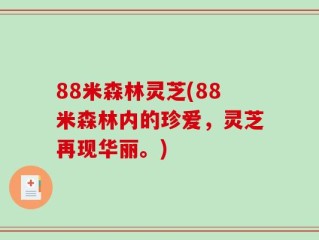 88米森林灵芝(88米森林内的珍爱，灵芝再现华丽。)