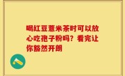 喝红豆薏米茶时可以放心吃孢子粉吗？看完让你豁然开朗