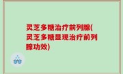 灵芝多糖治疗前列腺(灵芝多糖显现治疗前列腺功效)