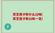 灵芝孢子粉什么口味(灵芝孢子粉口味一览)