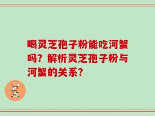喝灵芝孢子粉能吃河蟹吗？解析灵芝孢子粉与河蟹的关系？