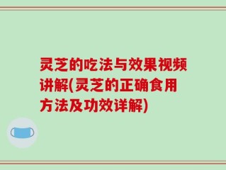 灵芝的吃法与效果视频讲解(灵芝的正确食用方法及功效详解)