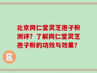 北京同仁堂灵芝孢子粉测评？了解同仁堂灵芝孢子粉的功效与效果？
