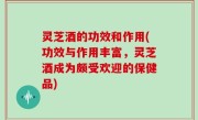 灵芝酒的功效和作用(功效与作用丰富，灵芝酒成为颇受欢迎的保健品)