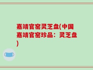 嘉靖官窑灵芝盘(中国嘉靖官窑珍品：灵芝盘)