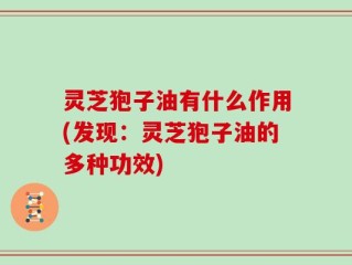 灵芝狍子油有什么作用(发现：灵芝狍子油的多种功效)