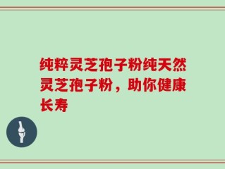 纯粹灵芝孢子粉纯天然灵芝孢子粉，助你健康长寿