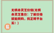 无柄赤灵芝价格(无柄赤灵芝售价：了解价格就能网购，找正规平台买！)