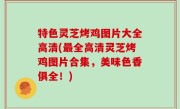 特色灵芝烤鸡图片大全高清(最全高清灵芝烤鸡图片合集，美味色香俱全！)