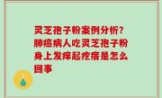 灵芝孢子粉案例分析？肺癌病人吃灵芝孢子粉身上发痒起疙瘩是怎么回事