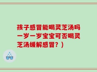 孩子感冒能喝灵芝汤吗一岁一岁宝宝可否喝灵芝汤缓解感冒？)