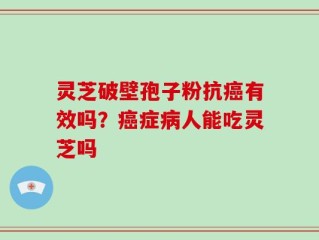 灵芝破壁孢子粉抗癌有效吗？癌症病人能吃灵芝吗