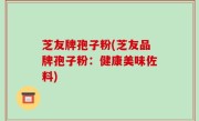 芝友牌孢子粉(芝友品牌孢子粉：健康美味佐料)
