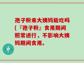 孢子粉来大姨妈能吃吗(『孢子粉』食用期间照常进行，不影响大姨妈期间食用。