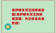 美伊娜多灵芝按摩美容霜(美伊娜多灵芝按摩美容霜：为您带来完美肌肤)