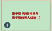 孢子粉 枸杞(枸杞与孢子粉的惊人益处！)