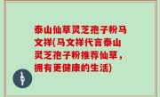 泰山仙草灵芝孢子粉马文祥(马文祥代言泰山灵芝孢子粉推荐仙草，拥有更健康的生活)