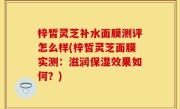 梓皙灵芝补水面膜测评怎么样(梓皙灵芝面膜实测：滋润保湿效果如何？)