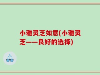 小雅灵芝如意(小雅灵芝——良好的选择)