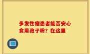多发性瘤患者能否安心食用孢子粉？在这里