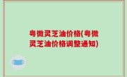 粤微灵芝油价格(粤微灵芝油价格调整通知)