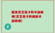 服用灵芝孢子粉手部麻痹(灵芝孢子粉缓解手部麻痹)