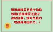纽斯康牌灵芝孢子油软胶囊(纽斯康灵芝孢子油软胶囊，提升免疫力，增强身体抵抗力。)