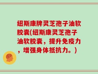 纽斯康牌灵芝孢子油软胶囊(纽斯康灵芝孢子油软胶囊，提升免疫力，增强身体抵抗力。)