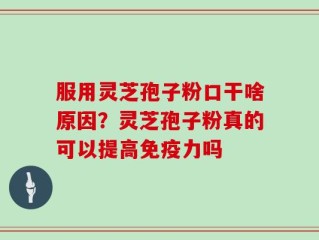 服用灵芝孢子粉口干啥原因？灵芝孢子粉真的可以提高免疫力吗