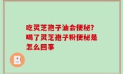吃灵芝孢子油会便秘？喝了灵芝孢子粉便秘是怎么回事