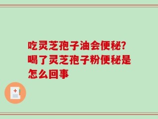 吃灵芝孢子油会便秘？喝了灵芝孢子粉便秘是怎么回事