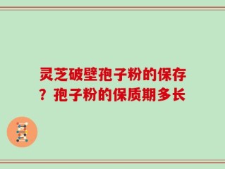 灵芝破壁孢子粉的保存？孢子粉的保质期多长