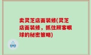 卖灵芝店面装修(灵芝店面装修，抓住顾客眼球的秘密策略)
