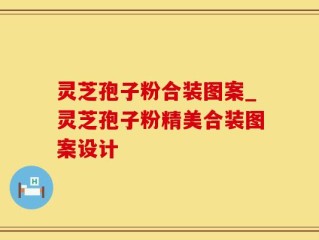灵芝孢子粉合装图案_灵芝孢子粉精美合装图案设计