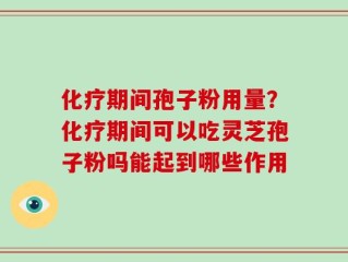 化疗期间孢子粉用量？化疗期间可以吃灵芝孢子粉吗能起到哪些作用
