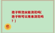 孢子粉泡水能浇花吗(孢子粉可以用来浇花吗？)