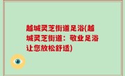 越城灵芝街道足浴(越城灵芝街道：敬业足浴让您放松舒适)