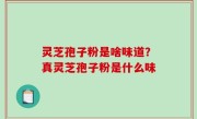 灵芝孢子粉是啥味道？真灵芝孢子粉是什么味