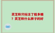 灵芝粉只标注了粗多糖？灵芝粉什么牌子的好