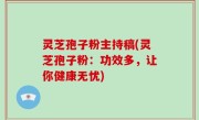 灵芝孢子粉主持稿(灵芝孢子粉：功效多，让你健康无忧)