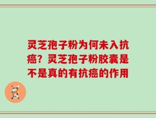 灵芝孢子粉为何未入抗癌？灵芝孢子粉胶囊是不是真的有抗癌的作用