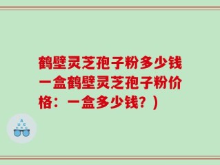 鹤壁灵芝孢子粉多少钱一盒鹤壁灵芝孢子粉价格：一盒多少钱？)