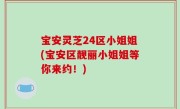 宝安灵芝24区小姐姐(宝安区靓丽小姐姐等你来约！)