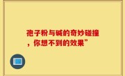 孢子粉与碱的奇妙碰撞，你想不到的效果”
